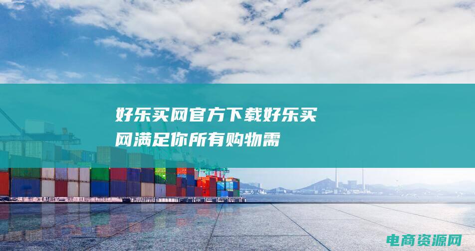 好乐买网官方下载 (好乐买网：满足你所有购物需求的好去处)