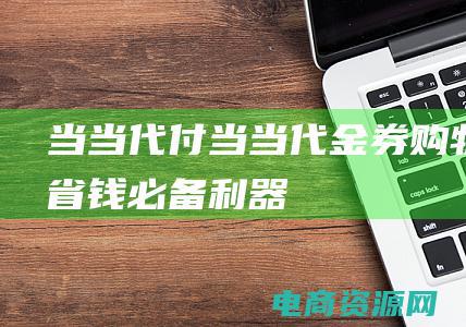 当当 代付 (当当代金券——购物省钱必备利器)