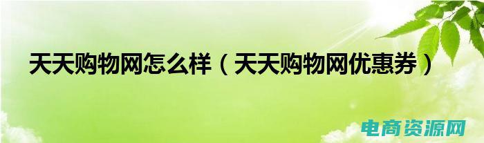 天天购物网商城 ( 天天购物网优惠券：享受购物的无限可能 )