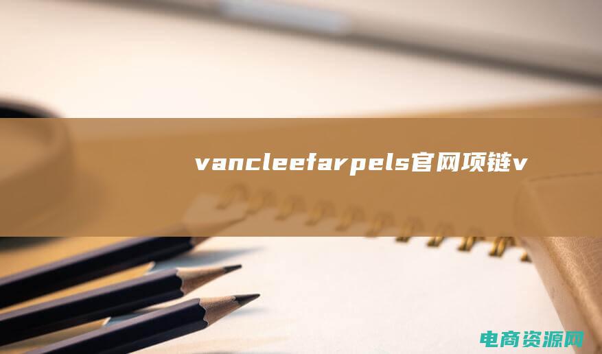 vancleef&arpels官网项链 (【vancl官网】优质原材料，为你呈现高品质服饰)