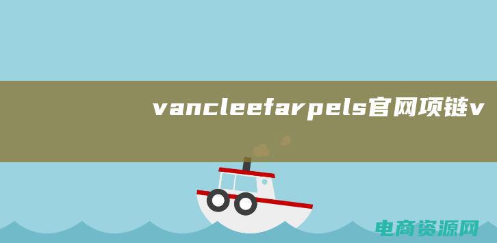 vancleef&arpels官网项链 (【vancl官网】专业品牌，引领时尚潮流新风尚)