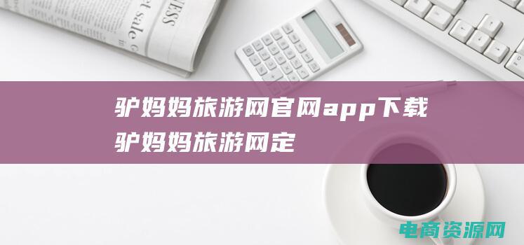 驴妈妈旅游网官网app下载 (驴妈妈旅游网：定制您的梦想旅行计划)