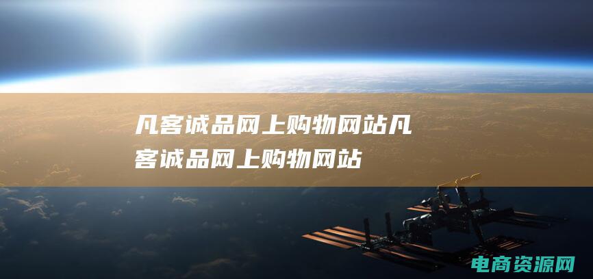 凡客诚品网上购物网站 (凡客诚品网上购物网站：解锁时尚潮人的秘密武器)