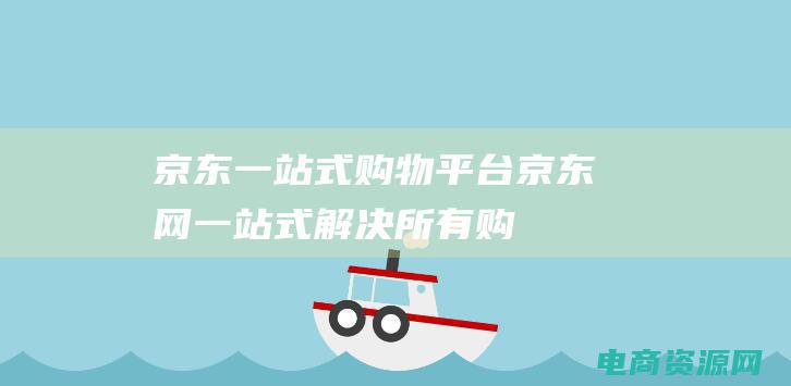 京东一站式购物平台 (京东网：一站式解决所有购物问题)