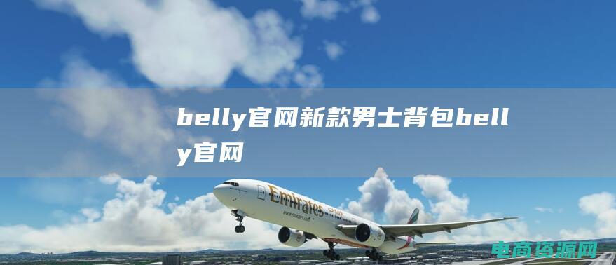 belly官网新款男士背包 (belly官网：传达自信与魅力的时尚平台)