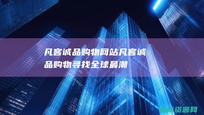 凡客诚品购物网站 (凡客诚品购物：寻找全球最潮流的时尚单品)