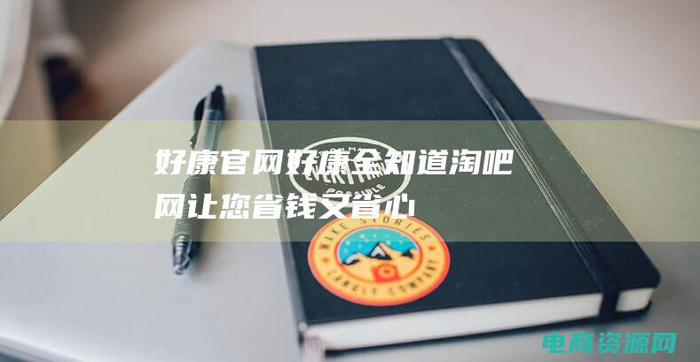 好康官网 (好康全知道！淘吧网让您省钱又省心！)