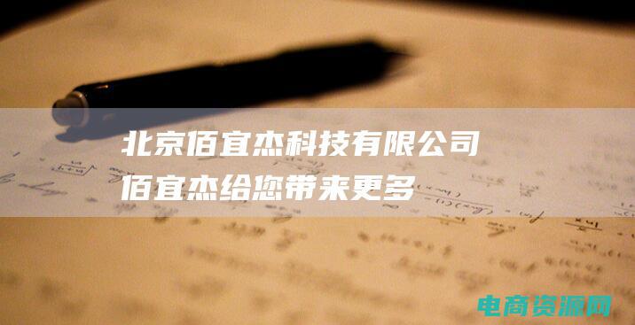 北京佰宜杰科技有限公司 (佰宜杰：给您带来更多的选择)
