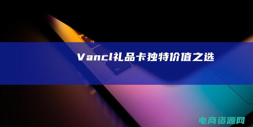Vancl礼品卡：独特价值之选