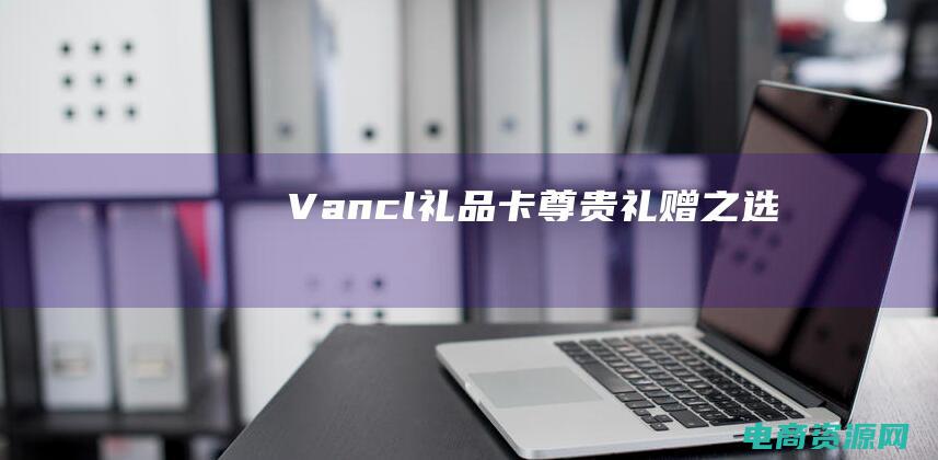 Vancl礼品卡：尊贵礼赠之选