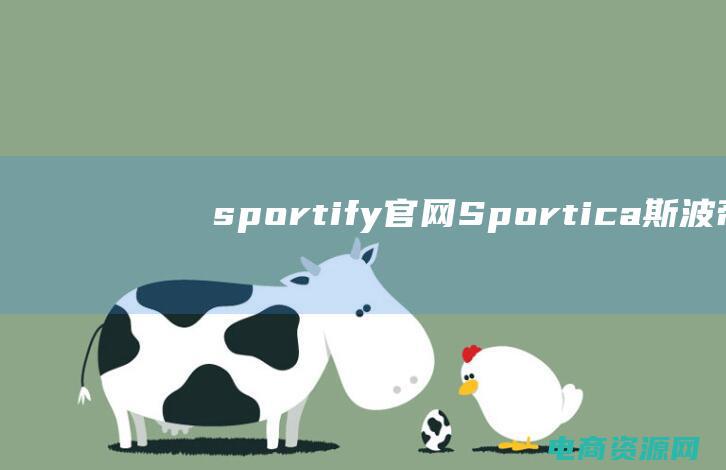 sportify官网 (Sportica斯波帝卡：洞察体育品牌塑造的成功之道)