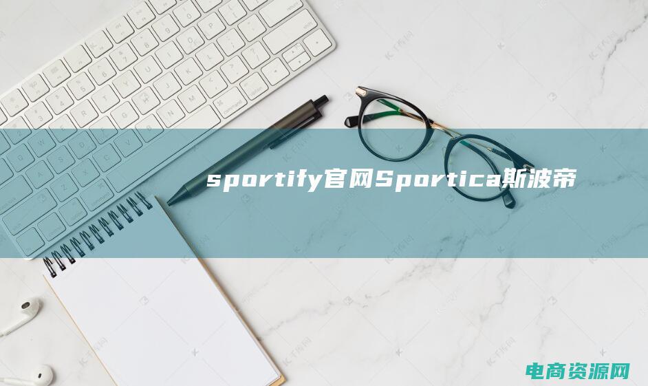 sportify官网 (Sportica斯波帝卡：解读体育比赛背后的战术与策略)