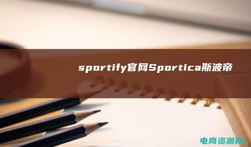 sportify官网 (Sportica斯波帝卡：发现体育赛事的魅力与魔力)