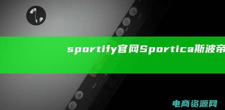 sportify官网 (Sportica斯波帝卡：深入了解体育行业的经济生态)