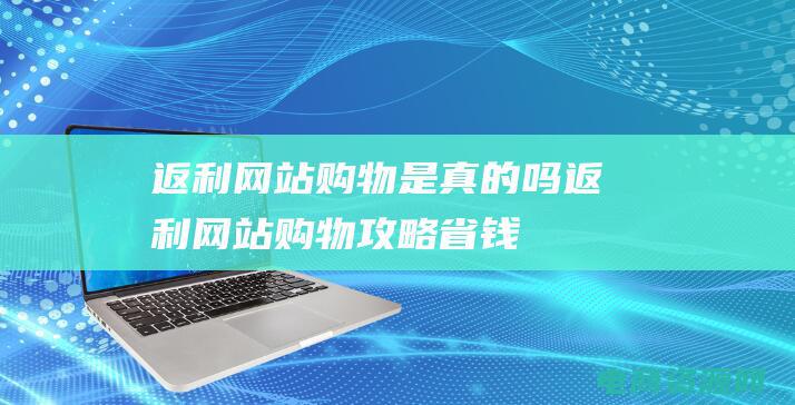 返利网站购物是真的吗 (返利网站购物攻略：省钱技巧大揭秘！)