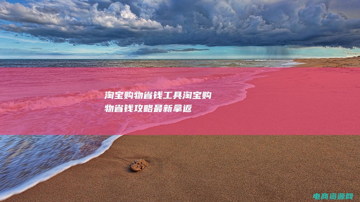 淘宝购物省钱工具 (淘宝购物省钱攻略：最新拿返利方法)