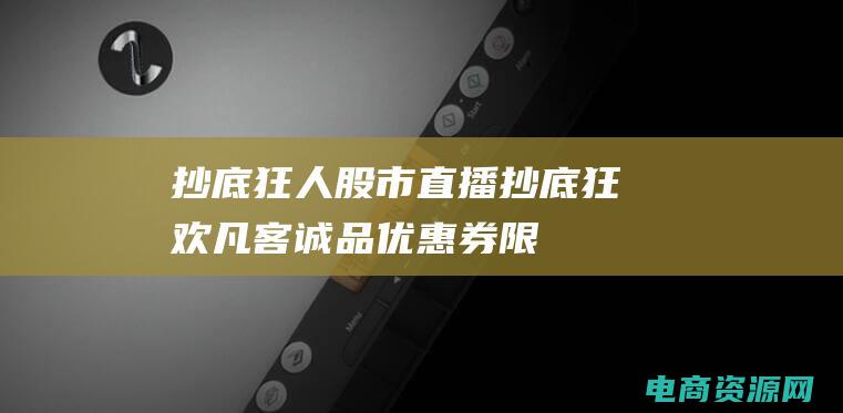 抄底狂人股市直播 (抄底狂欢！凡客诚品优惠券限量特价优惠)