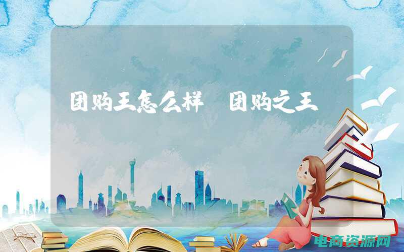 团购王怎么样 (团购王：带你领略超值优惠！)
