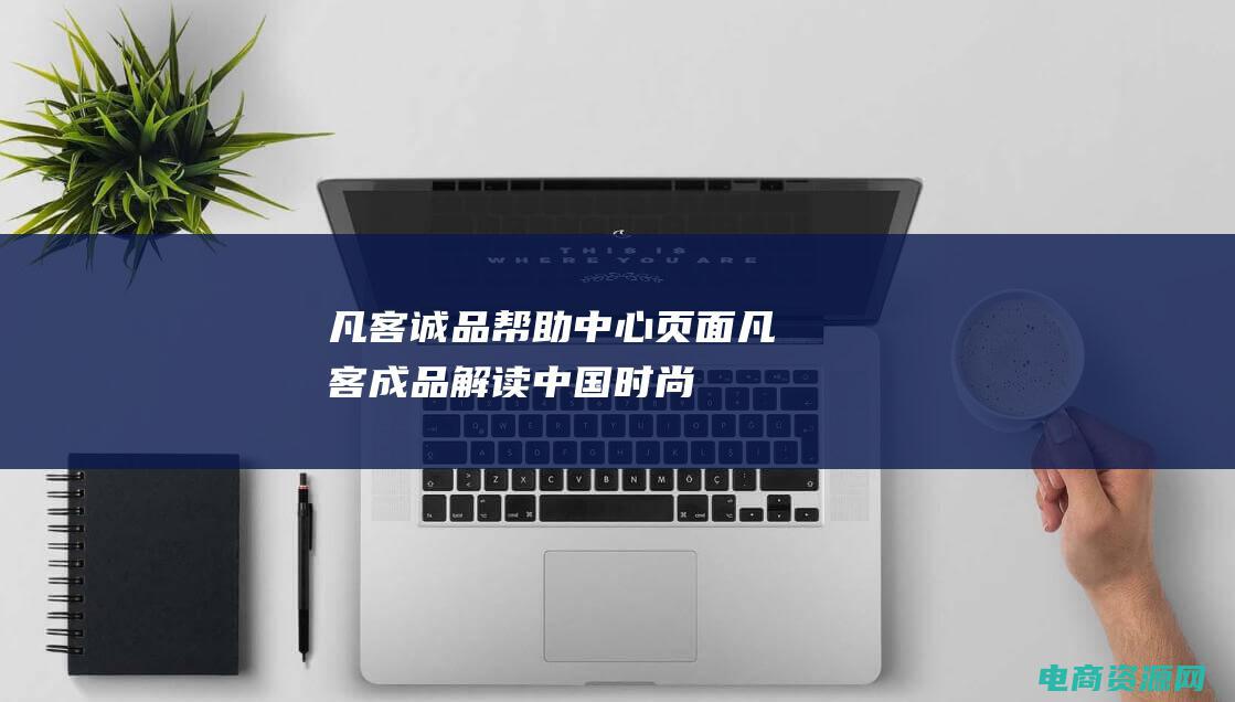 凡客诚品帮助中心页面 (凡客成品：解读中国时尚潮流的革命者)
