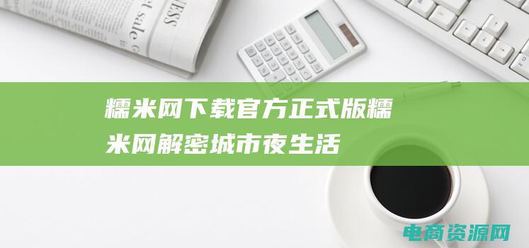 糯米网下载官方正式版 (糯米网：解密城市夜生活，开启夜晚的狂欢之旅)