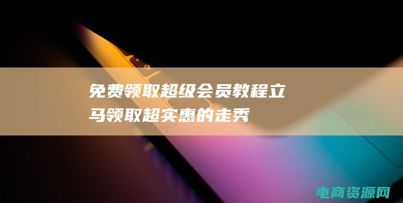 免费领取超级会员教程 (立马领取！超实惠的走秀网优惠券等你来抢)