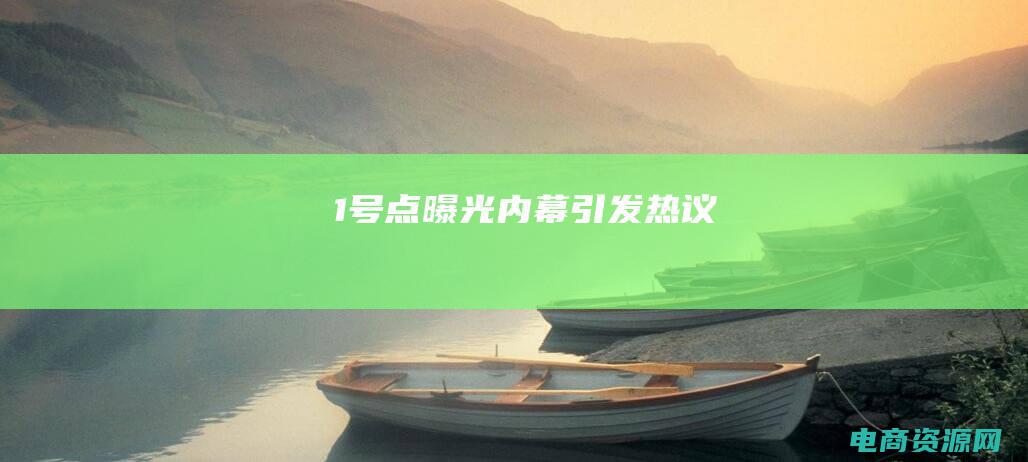 1号点：曝光内幕引发热议