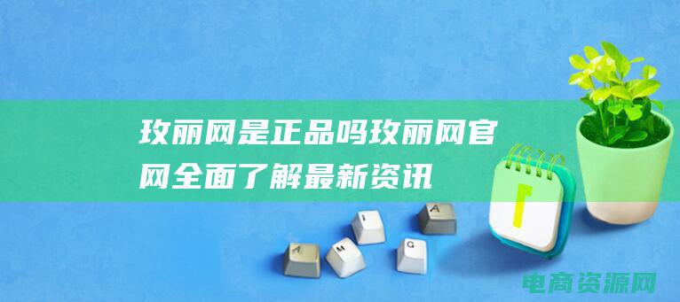 玫丽网是正品吗 (玫丽网官网：全面了解最新资讯与产品)