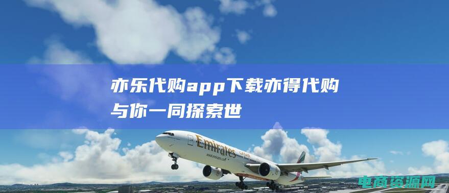 亦乐代购app下载 (亦得代购：与你一同探索世界各地的珍品)