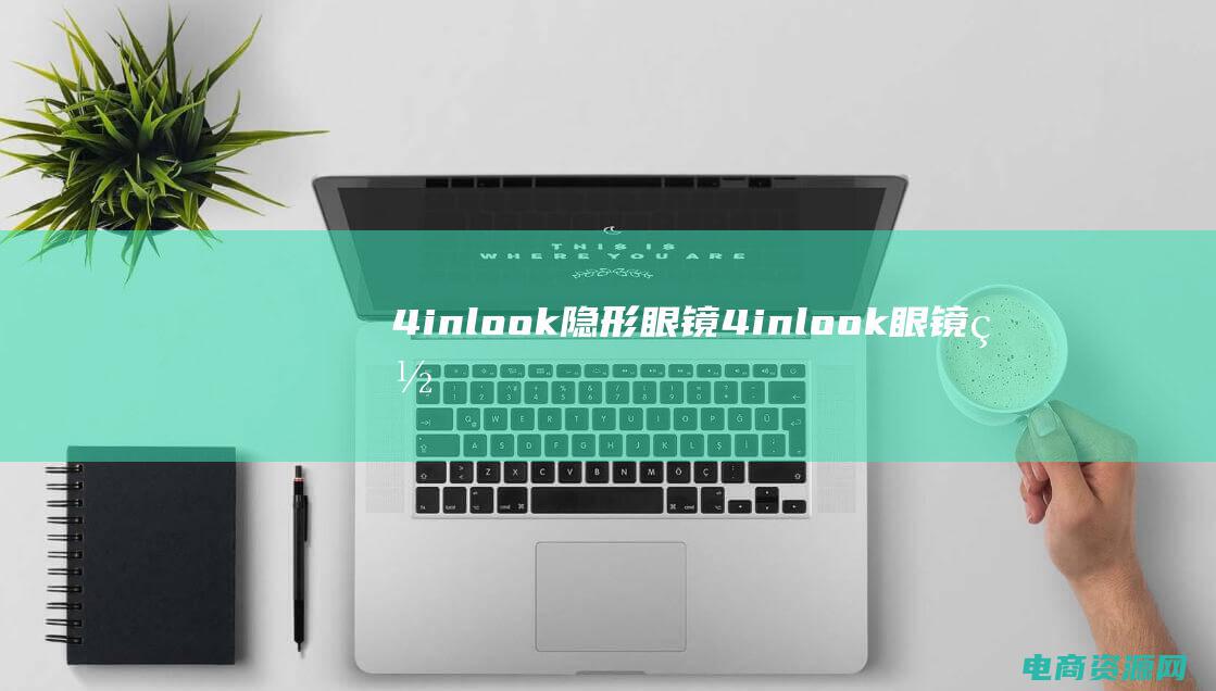4inlook隐形眼镜 (4inlook眼镜网：时尚眼镜，照亮你的世界)