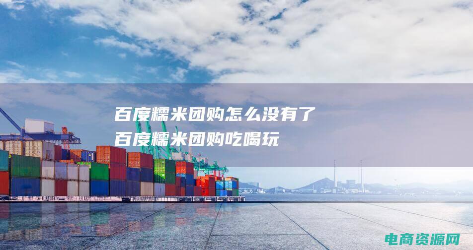 百度糯米团购怎么没有了 (百度糯米团购：吃喝玩乐全方位)