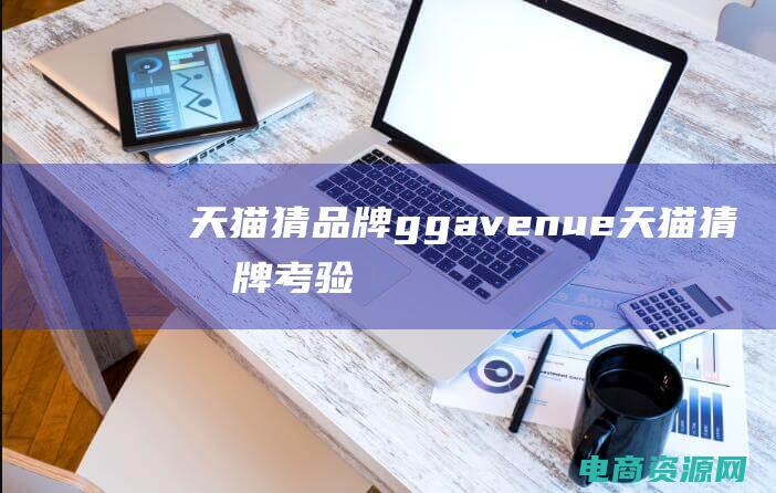 天猫猜品牌ggavenue (天猫猜品牌：考验你的品牌意识)
