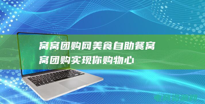 窝窝团购网美食自助餐 (窝窝团购：实现你购物心愿的最佳平台)