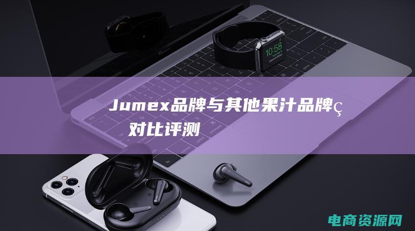 Jumex品牌与其他果汁品牌的对比评测