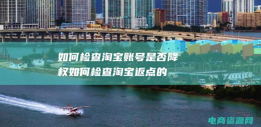 如何检查淘宝账号是否降权 (如何检查淘宝返点的到账情况？)