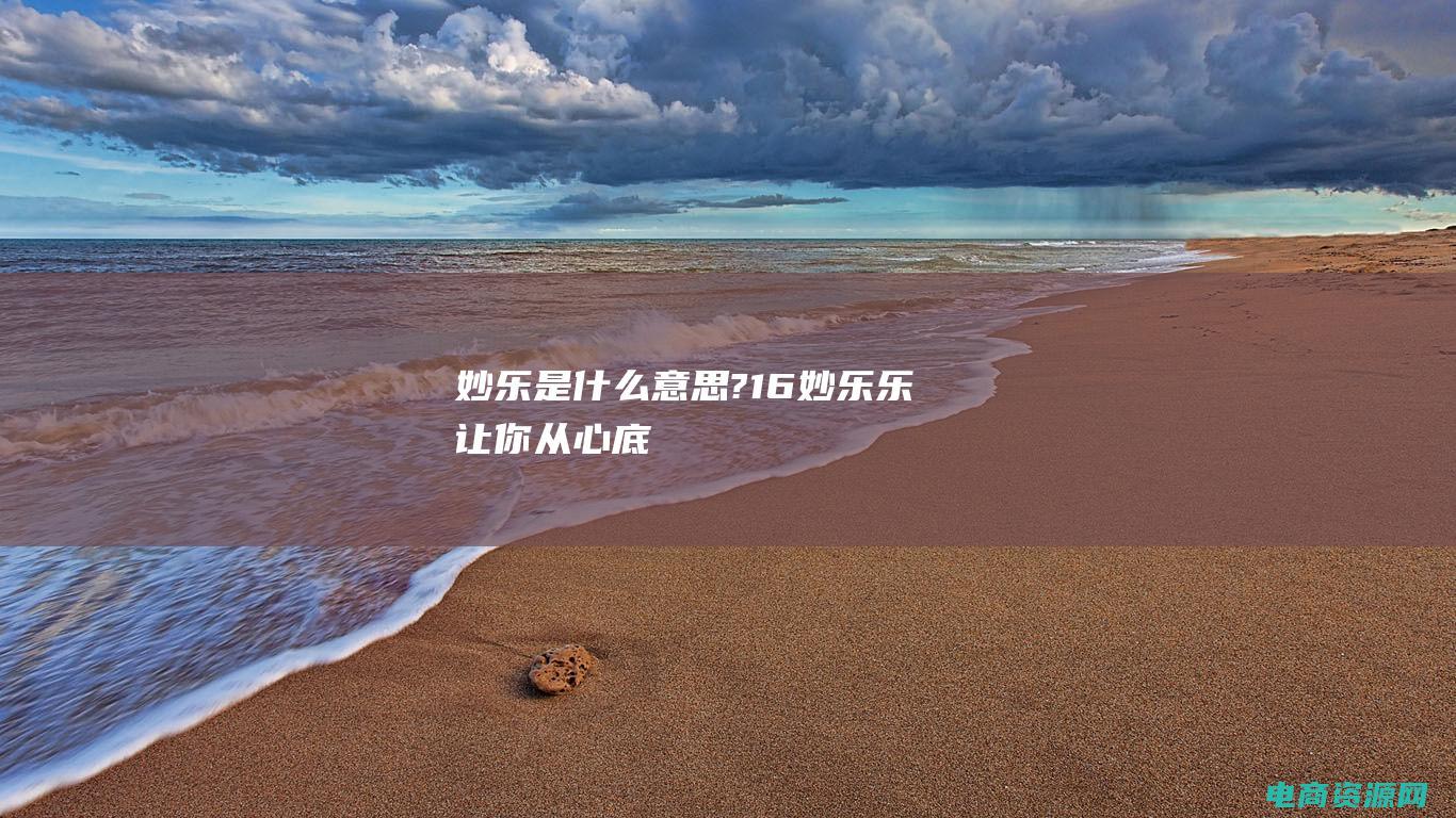 妙乐是什么意思? (16. 【妙乐乐】让你从心底爆发出的捧腹大笑)