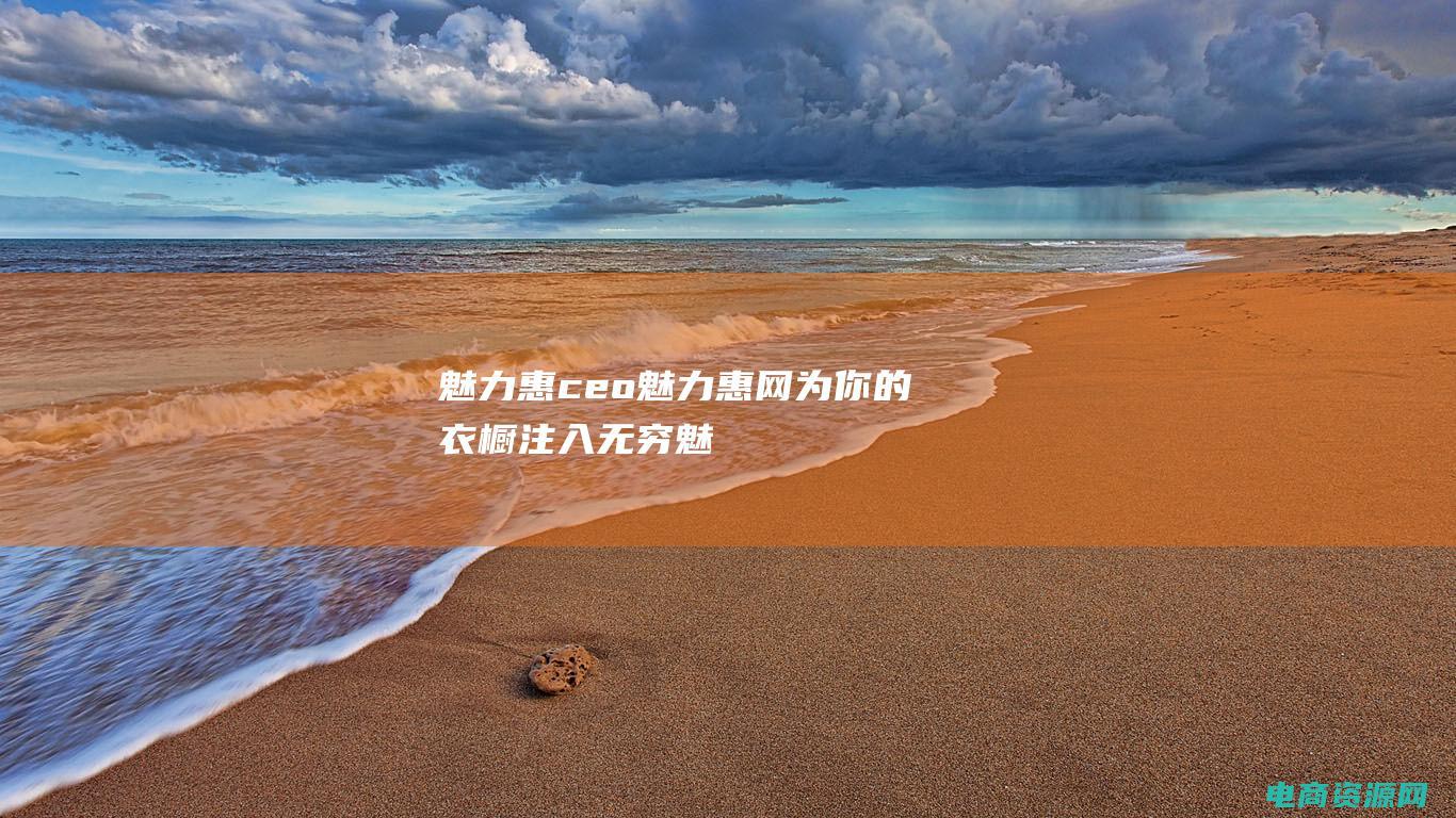 魅力惠ceo (魅力惠网：为你的衣橱注入无穷魅力)