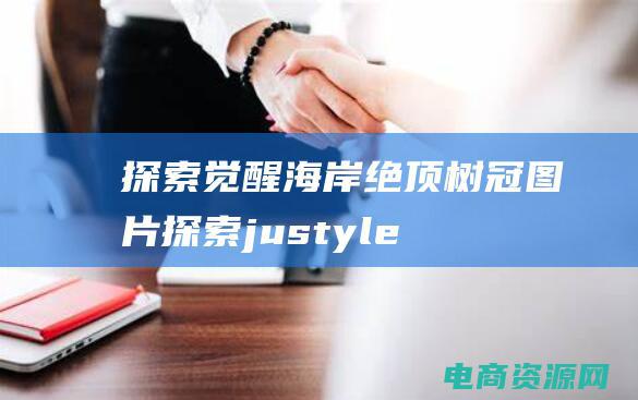 探索觉醒海岸绝顶树冠图片 (探索justyle官网，发现独一无二的时尚宝藏)